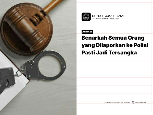 Benarkah Semua Orang yang Dilaporkan ke Polisi Pasti Jadi Tersangka